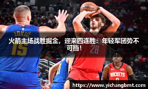 火箭主场战胜掘金，迎来四连胜：年轻军团势不可挡！