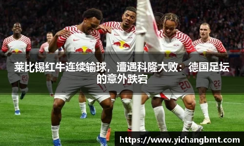 莱比锡红牛连续输球，遭遇科隆大败：德国足坛的意外跌宕