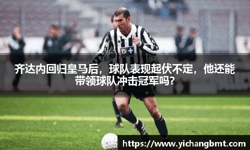 齐达内回归皇马后，球队表现起伏不定，他还能带领球队冲击冠军吗？