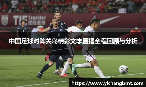 中国足球对阵关岛精彩文字直播全程回顾与分析