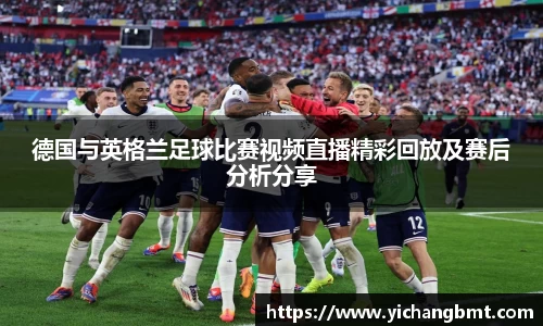 德国与英格兰足球比赛视频直播精彩回放及赛后分析分享