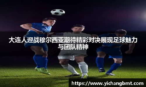 大连人迎战穆尔西亚期待精彩对决展现足球魅力与团队精神