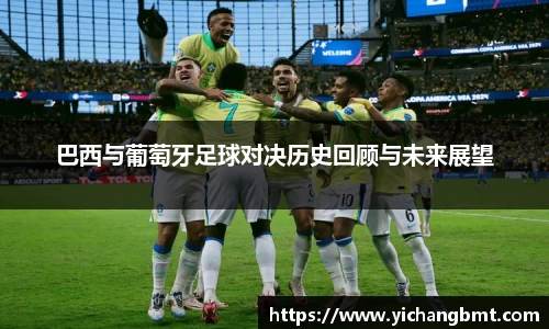 巴西与葡萄牙足球对决历史回顾与未来展望