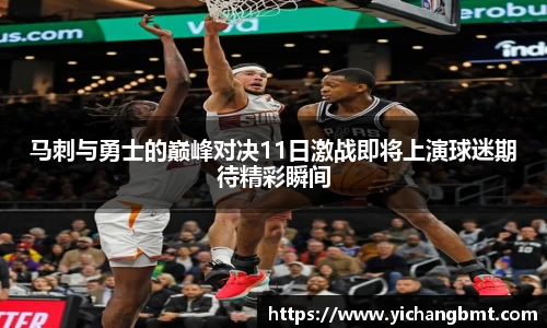 马刺与勇士的巅峰对决11日激战即将上演球迷期待精彩瞬间