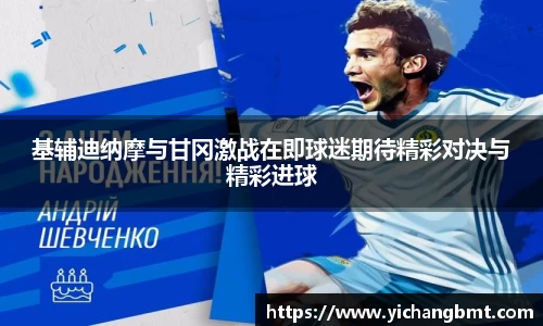 基辅迪纳摩与甘冈激战在即球迷期待精彩对决与精彩进球