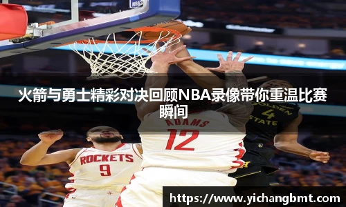 火箭与勇士精彩对决回顾NBA录像带你重温比赛瞬间