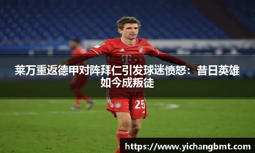 莱万重返德甲对阵拜仁引发球迷愤怒：昔日英雄如今成叛徒