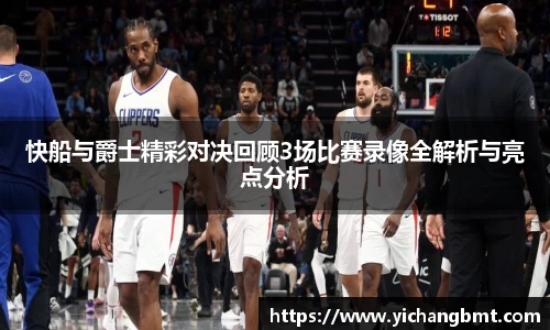快船与爵士精彩对决回顾3场比赛录像全解析与亮点分析