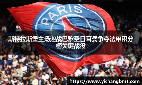 斯特拉斯堡主场迎战巴黎圣日耳曼争夺法甲积分榜关键战役