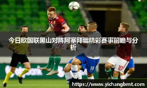 今日欧国联黑山对阵阿塞拜疆精彩赛事前瞻与分析