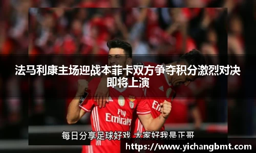 法马利康主场迎战本菲卡双方争夺积分激烈对决即将上演