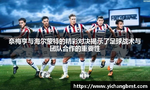 奈梅亨与海尔蒙特的精彩对决揭示了足球战术与团队合作的重要性