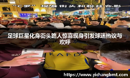 足球巨星化身街头路人惊喜现身引发球迷热议与欢呼