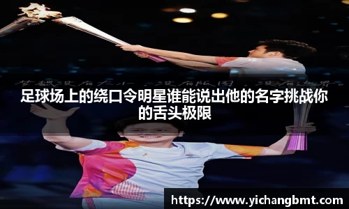 足球场上的绕口令明星谁能说出他的名字挑战你的舌头极限