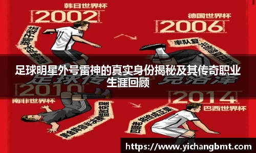 足球明星外号雷神的真实身份揭秘及其传奇职业生涯回顾