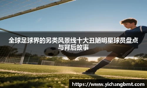 全球足球界的另类风景线十大丑陋明星球员盘点与背后故事
