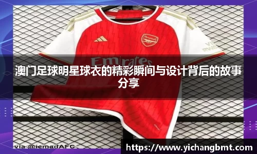 澳门足球明星球衣的精彩瞬间与设计背后的故事分享